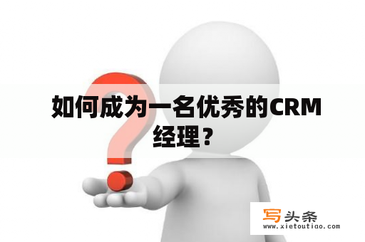  如何成为一名优秀的CRM经理？