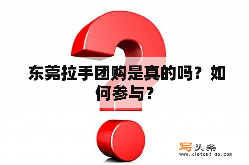  东莞拉手团购是真的吗？如何参与？