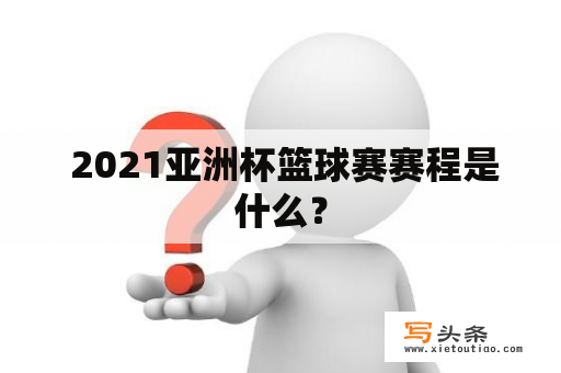  2021亚洲杯篮球赛赛程是什么？