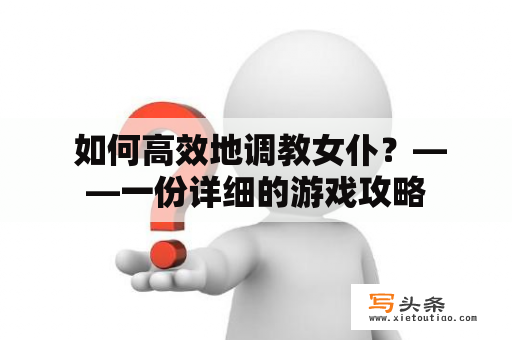  如何高效地调教女仆？——一份详细的游戏攻略