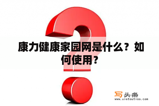  康力健康家园网是什么？如何使用？