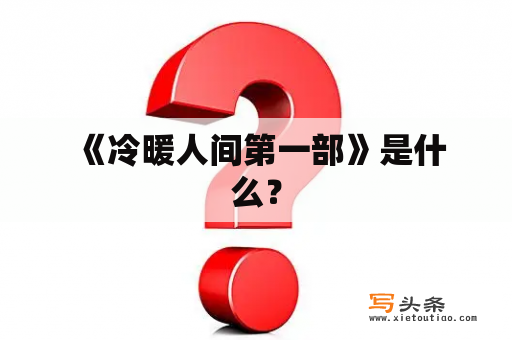  《冷暖人间第一部》是什么？