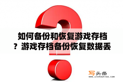  如何备份和恢复游戏存档？游戏存档备份恢复数据丢失云存储