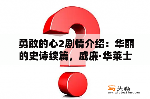  勇敢的心2剧情介绍：华丽的史诗续篇，威廉·华莱士的传奇再度上演