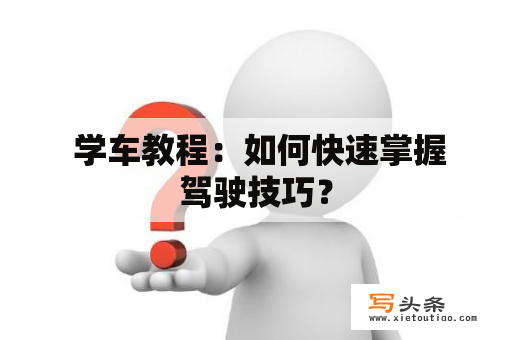  学车教程：如何快速掌握驾驶技巧？