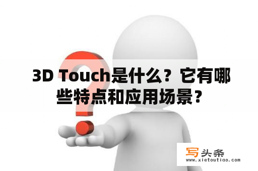  3D Touch是什么？它有哪些特点和应用场景？