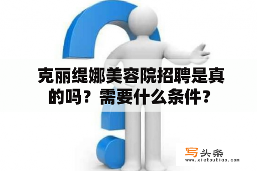  克丽缇娜美容院招聘是真的吗？需要什么条件？