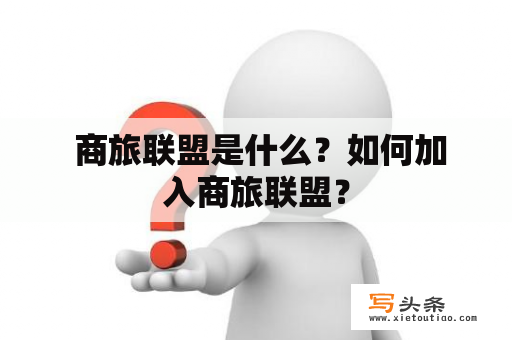  商旅联盟是什么？如何加入商旅联盟？