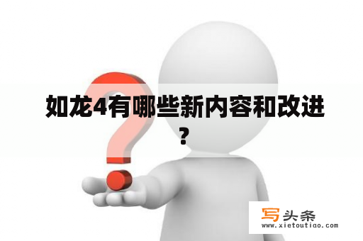  如龙4有哪些新内容和改进？