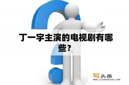  丁一宇主演的电视剧有哪些？