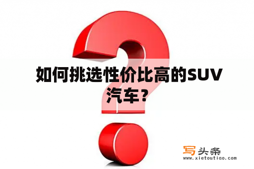  如何挑选性价比高的SUV汽车？