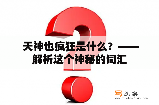  天神也疯狂是什么？——解析这个神秘的词汇