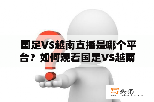  国足VS越南直播是哪个平台？如何观看国足VS越南比赛？