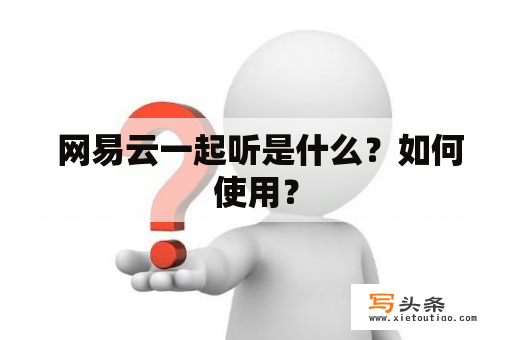  网易云一起听是什么？如何使用？