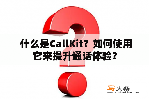  什么是CallKit？如何使用它来提升通话体验？