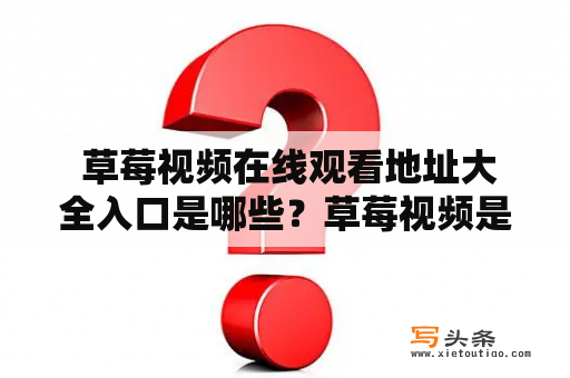  草莓视频在线观看地址大全入口是哪些？草莓视频是一款非常受欢迎的在线视频应用，它提供了海量的电影、电视剧、综艺节目等各种类型的视频资源，让用户可以随时随地观看自己喜欢的节目。不过，由于各种原因，草莓视频的观看地址往往会发生变化，导致用户无法顺利进入应用。因此，很多用户都在寻找草莓视频在线观看地址大全入口，以便快速找到适合自己的观看方式。