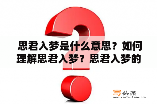  思君入梦是什么意思？如何理解思君入梦？思君入梦的文化内涵是什么？