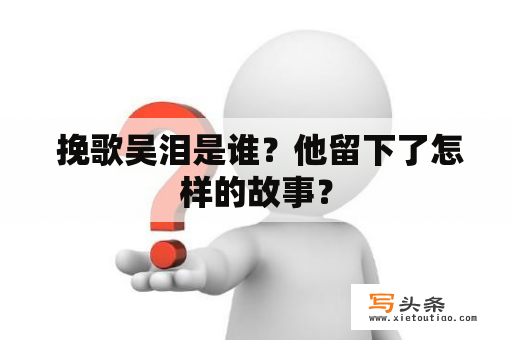  挽歌吴泪是谁？他留下了怎样的故事？