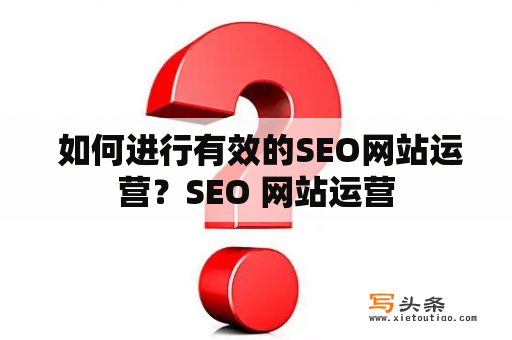  如何进行有效的SEO网站运营？SEO 网站运营