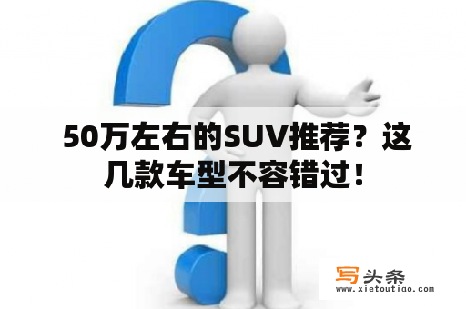  50万左右的SUV推荐？这几款车型不容错过！