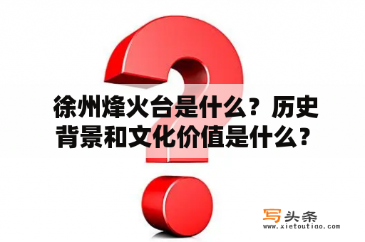  徐州烽火台是什么？历史背景和文化价值是什么？