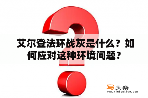  艾尔登法环战灰是什么？如何应对这种环境问题？