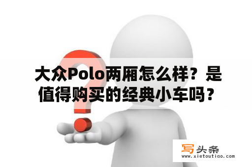  大众Polo两厢怎么样？是值得购买的经典小车吗？