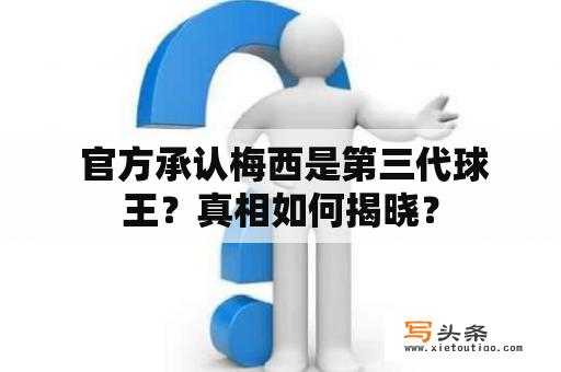  官方承认梅西是第三代球王？真相如何揭晓？