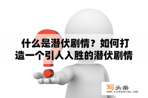  什么是潜伏剧情？如何打造一个引人入胜的潜伏剧情？