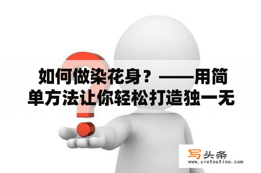  如何做染花身？——用简单方法让你轻松打造独一无二的染花身