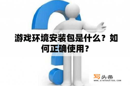  游戏环境安装包是什么？如何正确使用？