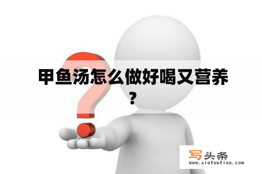  甲鱼汤怎么做好喝又营养？