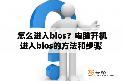  怎么进入bios？电脑开机进入bios的方法和步骤