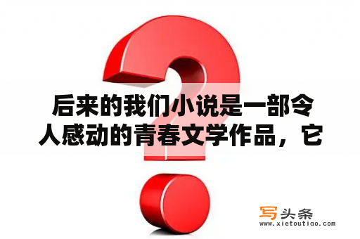  后来的我们小说是一部令人感动的青春文学作品，它以两位年轻人的成长故事为主线，通过对青春、友情、爱情等主题的深入探讨，展现了当代青年的追求和挣扎。