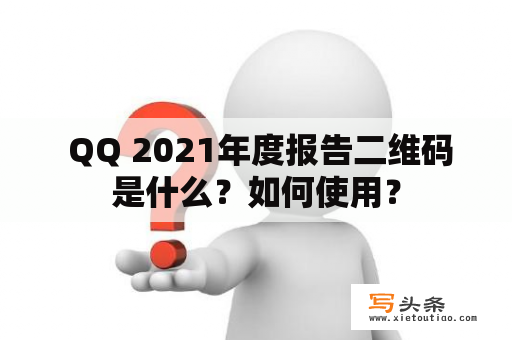  QQ 2021年度报告二维码是什么？如何使用？