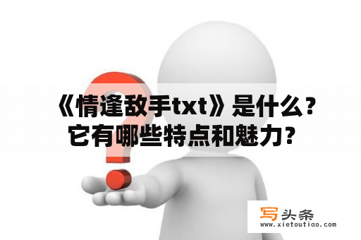  《情逢敌手txt》是什么？它有哪些特点和魅力？