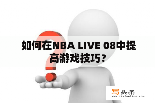  如何在NBA LIVE 08中提高游戏技巧？