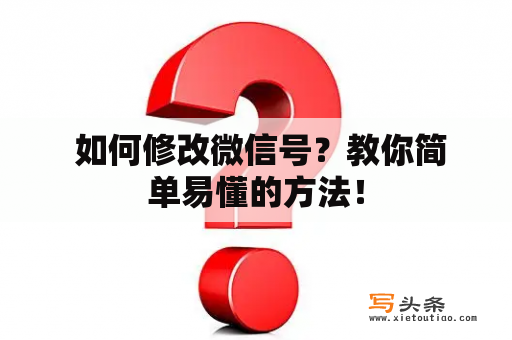  如何修改微信号？教你简单易懂的方法！