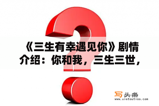  《三生有幸遇见你》剧情介绍：你和我，三生三世，三世缘分