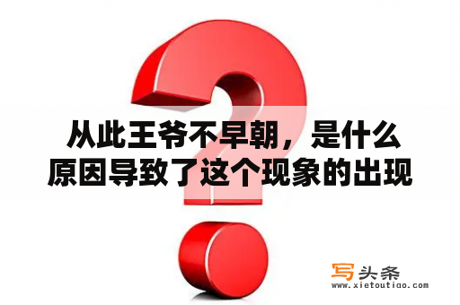  从此王爷不早朝，是什么原因导致了这个现象的出现？