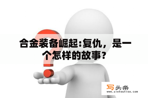  合金装备崛起:复仇，是一个怎样的故事？