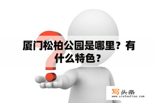  厦门松柏公园是哪里？有什么特色？