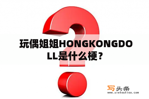  玩偶姐姐HONGKONGDOLL是什么梗？