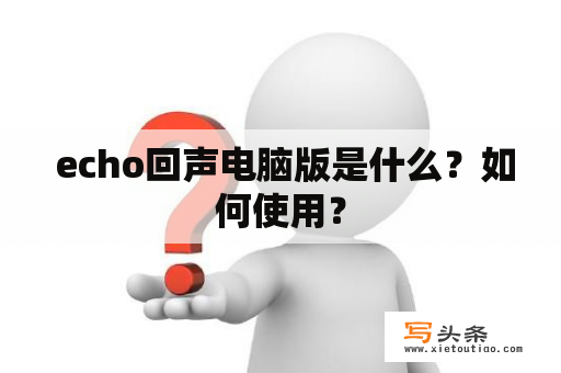  echo回声电脑版是什么？如何使用？