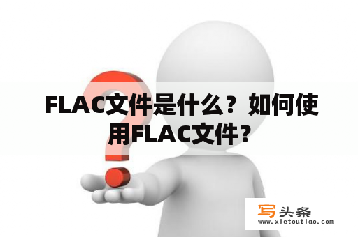  FLAC文件是什么？如何使用FLAC文件？