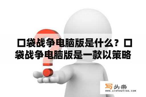  口袋战争电脑版是什么？口袋战争电脑版是一款以策略战争为主题的游戏，玩家需要通过建造基地、招募士兵、发掘资源等方式来打败敌人。游戏具有丰富的关卡和任务，同时还有多种不同的兵种和武器可以选择。