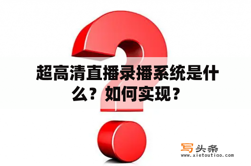  超高清直播录播系统是什么？如何实现？