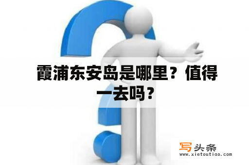  霞浦东安岛是哪里？值得一去吗？