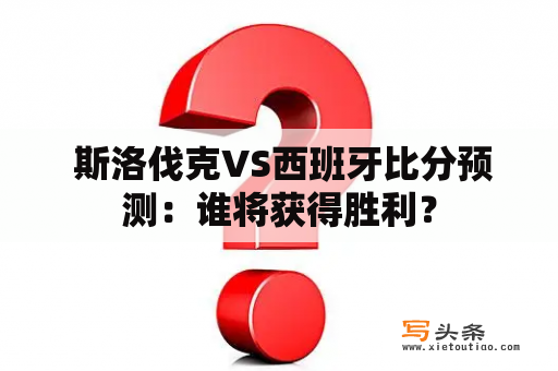  斯洛伐克VS西班牙比分预测：谁将获得胜利？