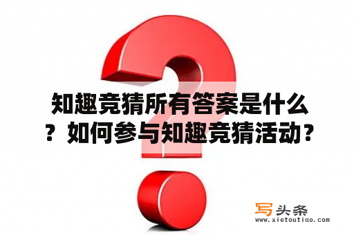  知趣竞猜所有答案是什么？如何参与知趣竞猜活动？